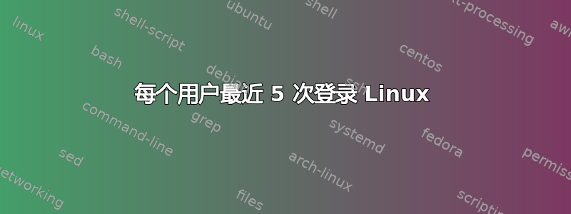 每个用户最近 5 次登录 Linux