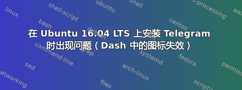 在 Ubuntu 16.04 LTS 上安装 Telegram 时出现问题（Dash 中的图标失效）