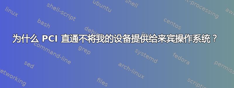 为什么 PCI 直通不将我的设备提供给来宾操作系统？