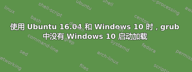 使用 Ubuntu 16.04 和 Windows 10 时，grub 中没有 Windows 10 启动加载