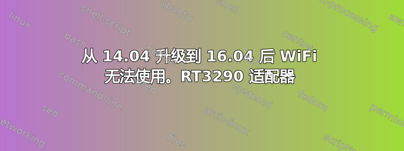 从 14.04 升级到 16.04 后 WiFi 无法使用。RT3290 适配器