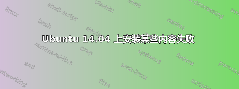 Ubuntu 14.04 上安装某些内容失败