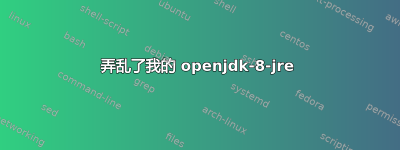 弄乱了我的 openjdk-8-jre