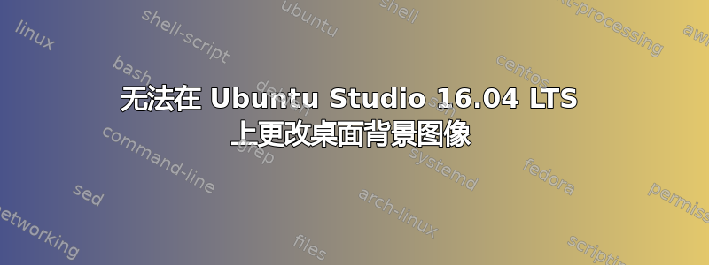 无法在 Ubuntu Studio 16.04 LTS 上更改桌面背景图像