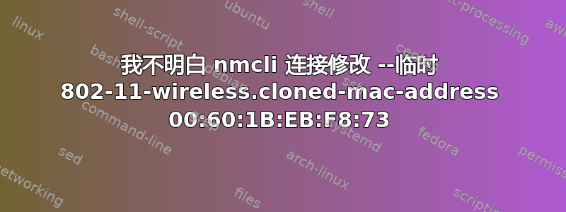 我不明白 nmcli 连接修改 --临时 802-11-wireless.cloned-mac-address 00:60:1B:EB:F8:73