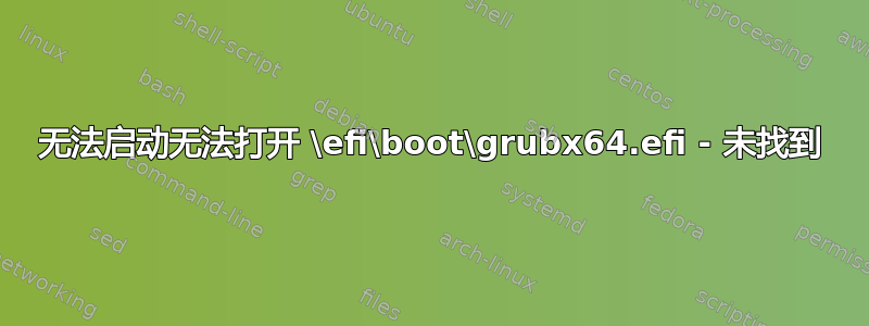 无法启动无法打开 \efi\boot\grubx64.efi - 未找到