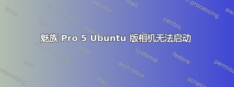 魅族 Pro 5 Ubuntu 版相机无法启动