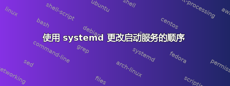 使用 systemd 更改启动服务的顺序