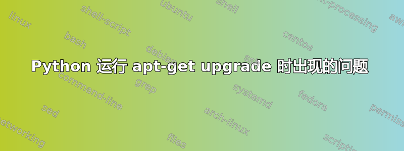 Python 运行 apt-get upgrade 时出现的问题