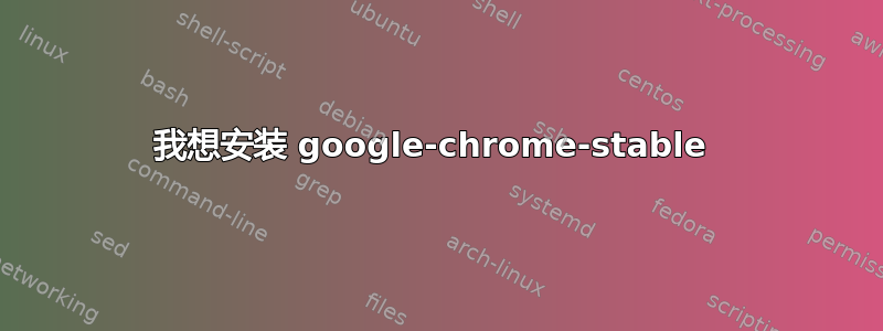 我想安装 google-chrome-stable 