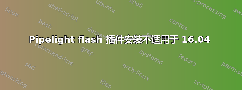 Pipelight flash 插件安装不适用于 16.04