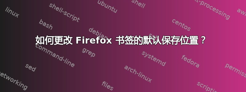 如何更改 Firefox 书签的默认保存位置？