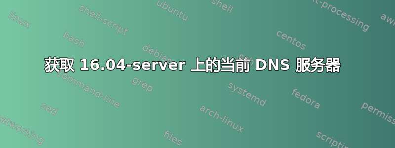 获取 16.04-server 上的当前 DNS 服务器 