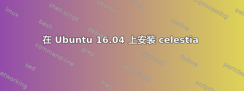 在 Ubuntu 16.04 上安装 celestia