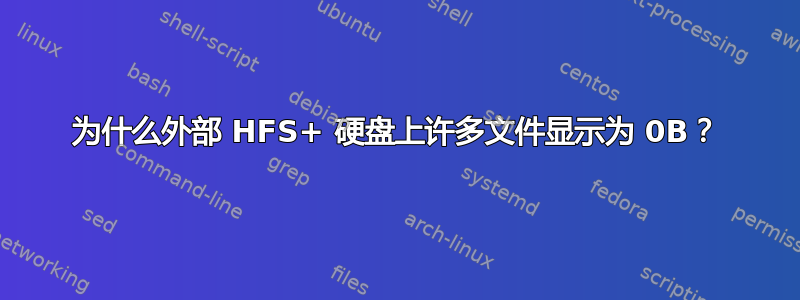 为什么外部 HFS+ 硬盘上许多文件显示为 0B？