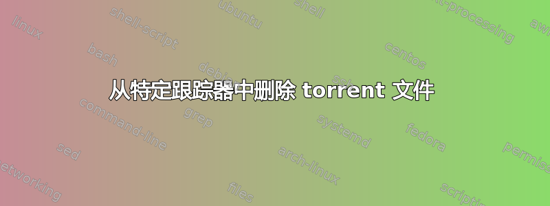 从特定跟踪器中删除 torrent 文件