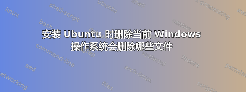 安装 Ubuntu 时删除当前 Windows 操作系统会删除哪些文件