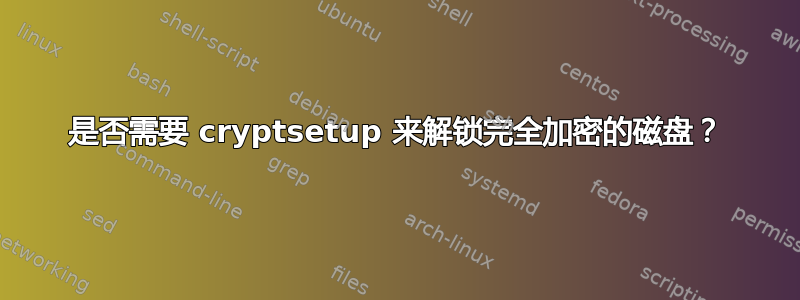 是否需要 cryptsetup 来解锁完全加密的磁盘？