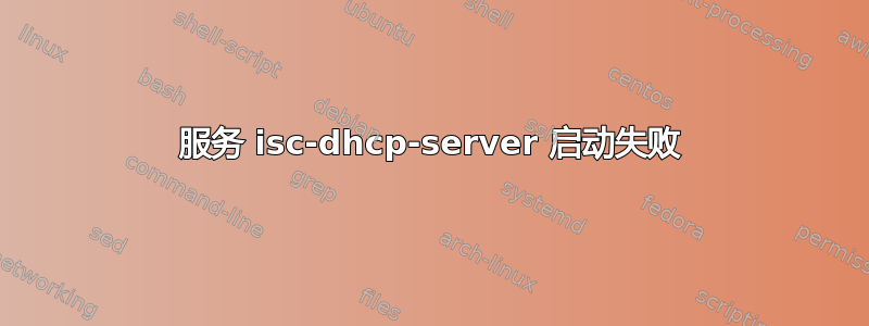 服务 isc-dhcp-server 启动失败