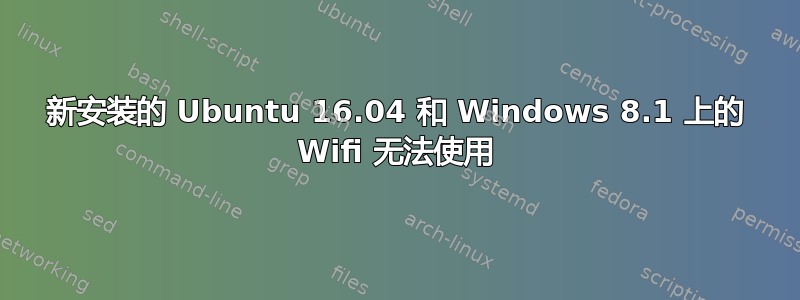 新安装的 Ubuntu 16.04 和 Windows 8.1 上的 Wifi 无法使用