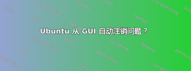 Ubuntu 从 GUI 自动注销问题？