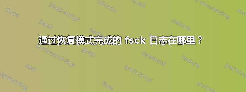 通过恢复模式完成的 fsck 日志在哪里？