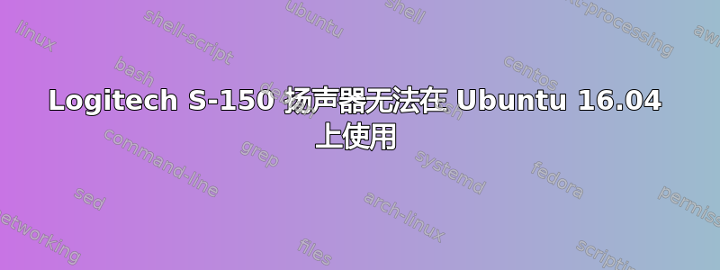 Logitech S-150 扬声器无法在 Ubuntu 16.04 上使用