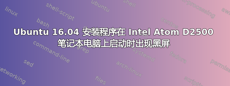 Ubuntu 16.04 安装程序在 Intel Atom D2500 笔记本电脑上启动时出现黑屏