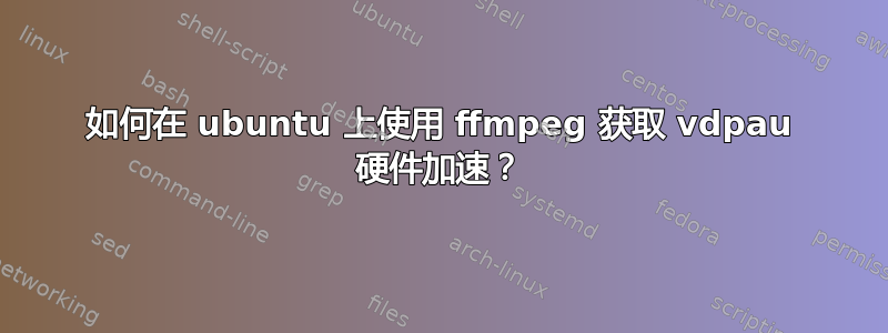 如何在 ubuntu 上使用 ffmpeg 获取 vdpau 硬件加速？