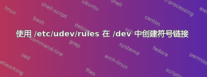 使用 /etc/udev/rules 在 /dev 中创建符号链接