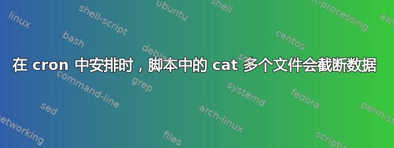 在 cron 中安排时，脚本中的 cat 多个文件会截断数据