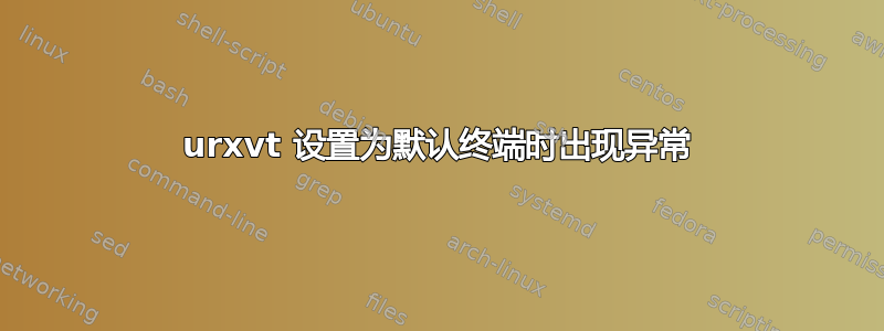 urxvt 设置为默认终端时出现异常