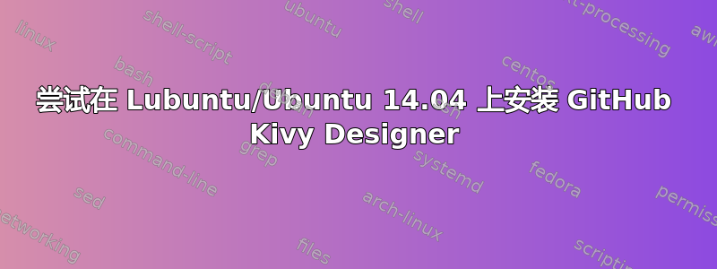 尝试在 Lubuntu/Ubuntu 14.04 上安装 GitHub Kivy Designer