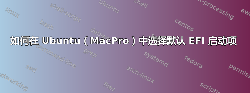 如何在 Ubuntu（MacPro）中选择默认 EFI 启动项