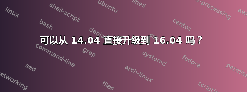 可以从 14.04 直接升级到 16.04 吗？