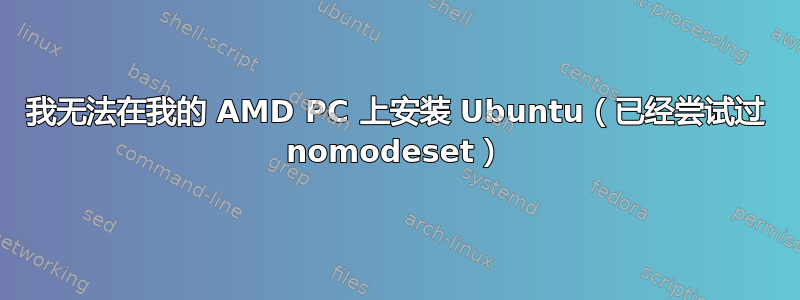 我无法在我的 AMD PC 上安装 Ubuntu（已经尝试过 nomodeset）