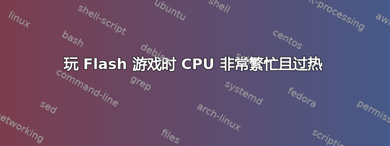 玩 Flash 游戏时 CPU 非常繁忙且过热