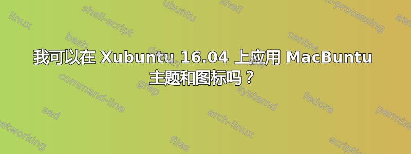 我可以在 Xubuntu 16.04 上应用 MacBuntu 主题和图标吗？