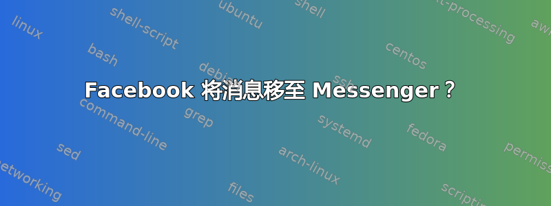 Facebook 将消息移至 Messenger？