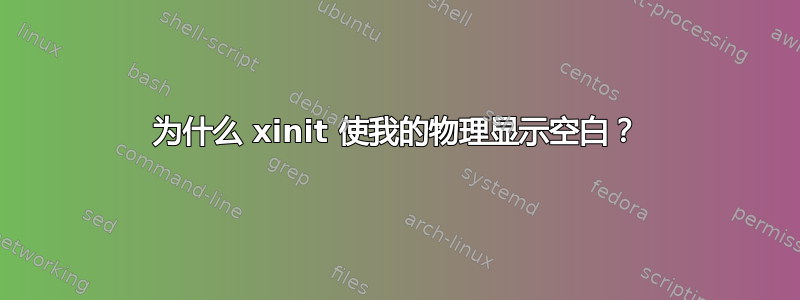 为什么 xinit 使我的物理显示空白？