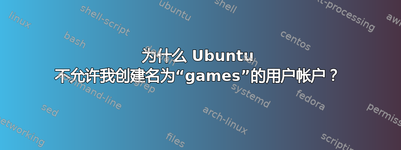 为什么 Ubuntu 不允许我创建名为“games”的用户帐户？