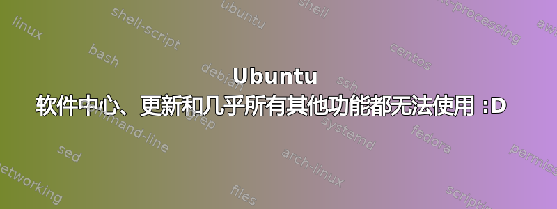 Ubuntu 软件中心、更新和几乎所有其他功能都无法使用 :D 