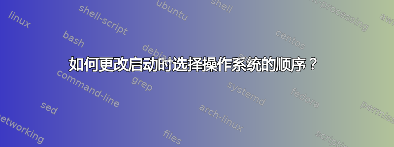 如何更改启动时选择操作系统的顺序？