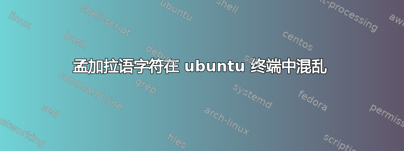 孟加拉语字符在 ubuntu 终端中混乱