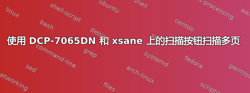 使用 DCP-7065DN 和 xsane 上的扫描按钮扫描多页