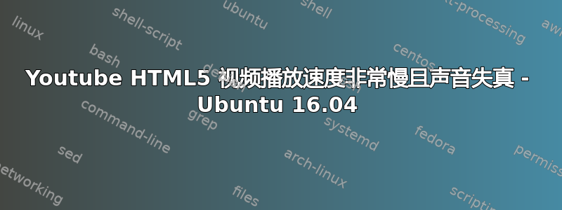 Youtube HTML5 视频播放速度非常慢且声音失真 - Ubuntu 16.04