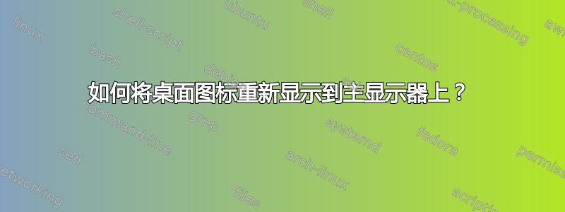 如何将桌面图标重新显示到主显示器上？