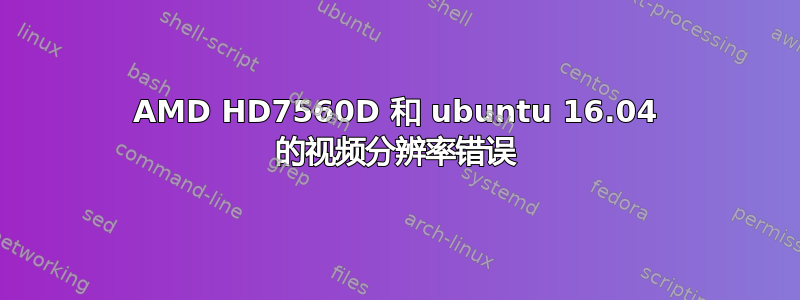 AMD HD7560D 和 ubuntu 16.04 的视频分辨率错误