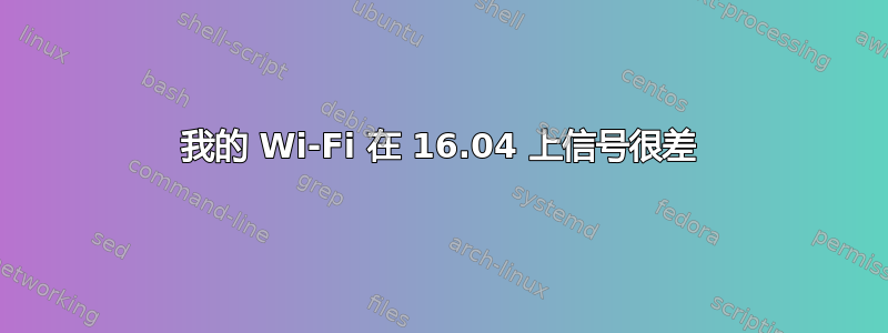 我的 Wi-Fi 在 16.04 上信号很差