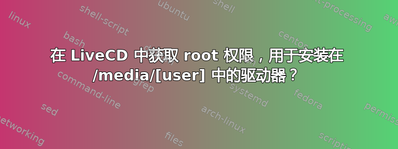 在 LiveCD 中获取 root 权限，用于安装在 /media/[user] 中的驱动器？